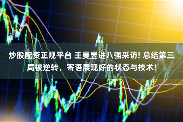 炒股配资正规平台 王曼昱进八强采访! 总结第三局被逆转，寄语展现好的状态与技术!