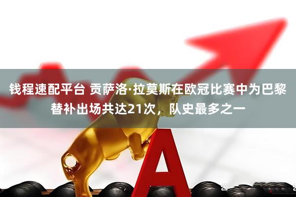 钱程速配平台 贡萨洛·拉莫斯在欧冠比赛中为巴黎替补出场共达21次，队史最多之一