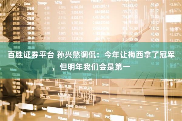 百胜证券平台 孙兴慜调侃：今年让梅西拿了冠军，但明年我们会是第一