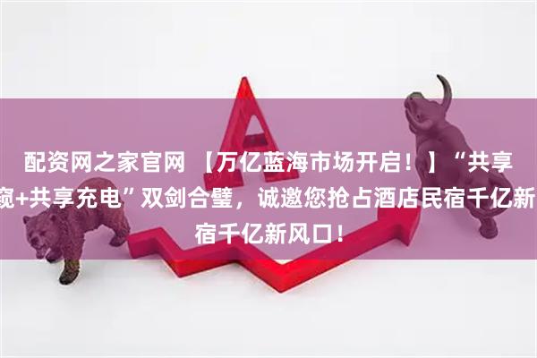 配资网之家官网 【万亿蓝海市场开启！】“共享防偷窥+共享充电”双剑合璧，诚邀您抢占酒店民宿千亿新风口！