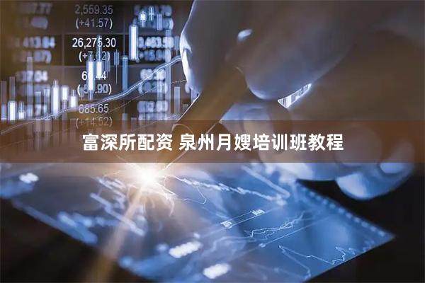 富深所配资 泉州月嫂培训班教程