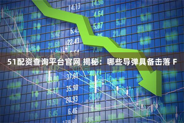 51配资查询平台官网 揭秘：哪些导弹具备击落 F