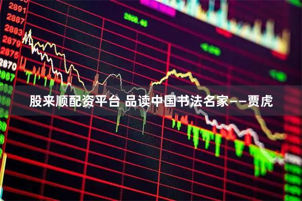 股来顺配资平台 品读中国书法名家——贾虎