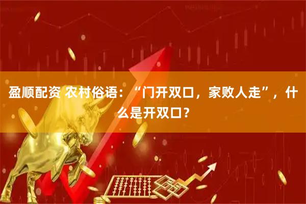 盈顺配资 农村俗语：“门开双口，家败人走”，什么是开双口？