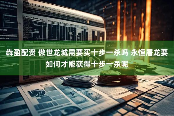 犇盈配资 傲世龙城需要买十步一杀吗 永恒屠龙要如何才能获得十步一杀呢