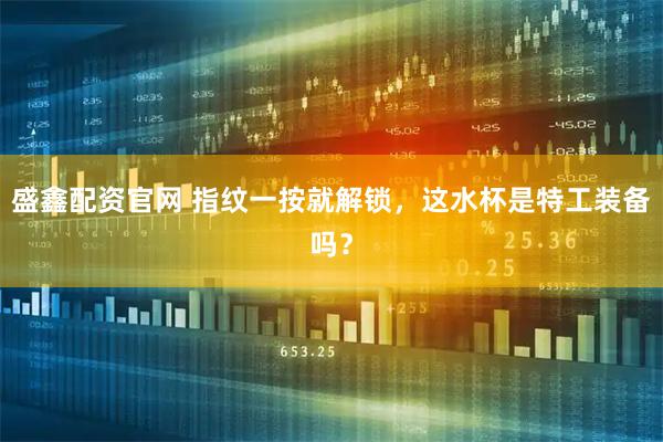盛鑫配资官网 指纹一按就解锁，这水杯是特工装备吗？
