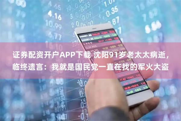 证券配资开户APP下载 沈阳91岁老太太病逝，临终遗言：我就是国民党一直在找的军火大盗