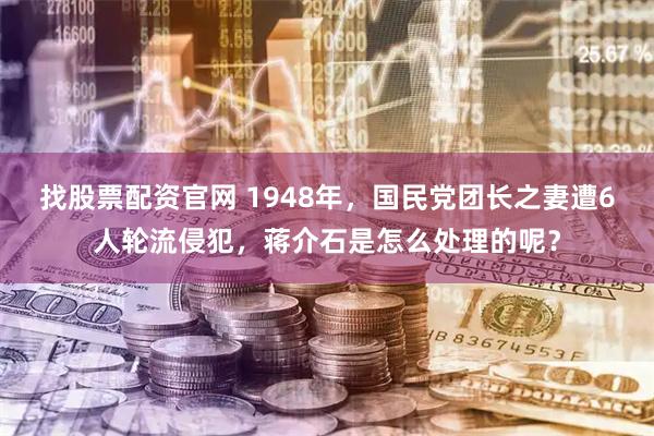 找股票配资官网 1948年，国民党团长之妻遭6人轮流侵犯，蒋介石是怎么处理的呢？