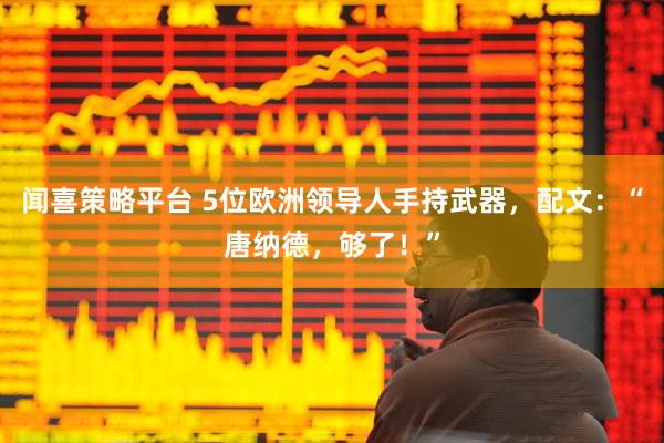 闻喜策略平台 5位欧洲领导人手持武器，配文：“唐纳德，够了！”