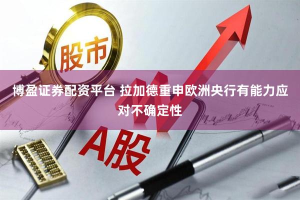 博盈证券配资平台 拉加德重申欧洲央行有能力应对不确定性