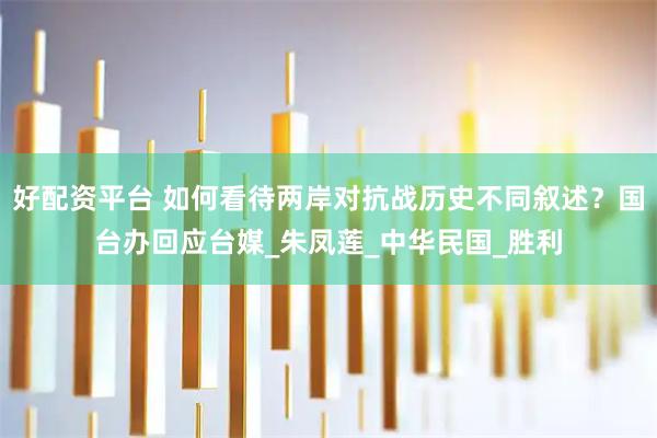 好配资平台 如何看待两岸对抗战历史不同叙述？国台办回应台媒_朱凤莲_中华民国_胜利