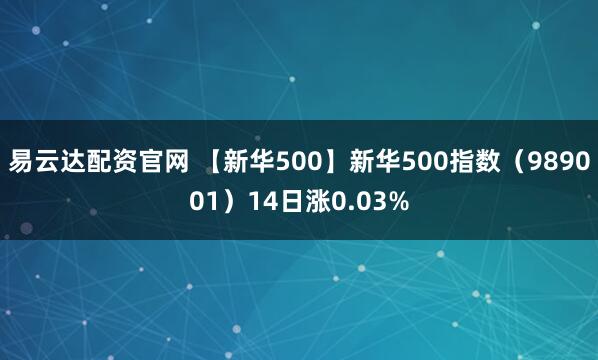 易云达配资官网 【新华500】新华500指数（989001）14日涨0.03%