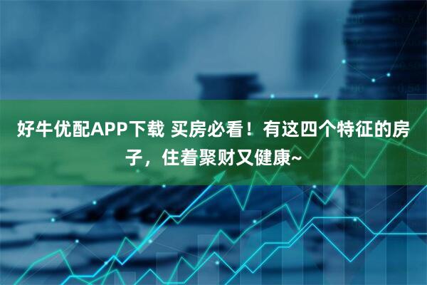 好牛优配APP下载 买房必看！有这四个特征的房子，住着聚财又健康~